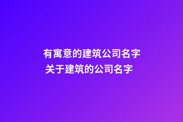 有寓意的建筑公司名字 关于建筑的公司名字-第1张-公司起名-玄机派